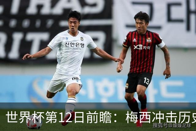 世界杯第12日前瞻：梅西冲击历史第一人 姆皇哈神双雄争连胜