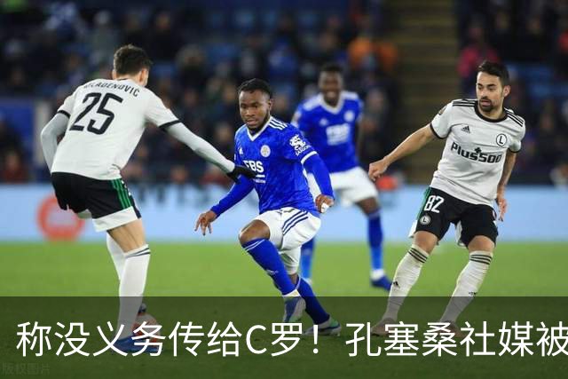 称没义务传给C罗！孔塞桑社媒被冲：你哪位啊 尊重 学学阿根廷吧