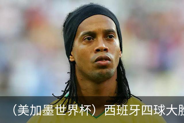 （美加墨世界杯）西班牙四球大胜沙特 伊朗战平十人比利时
